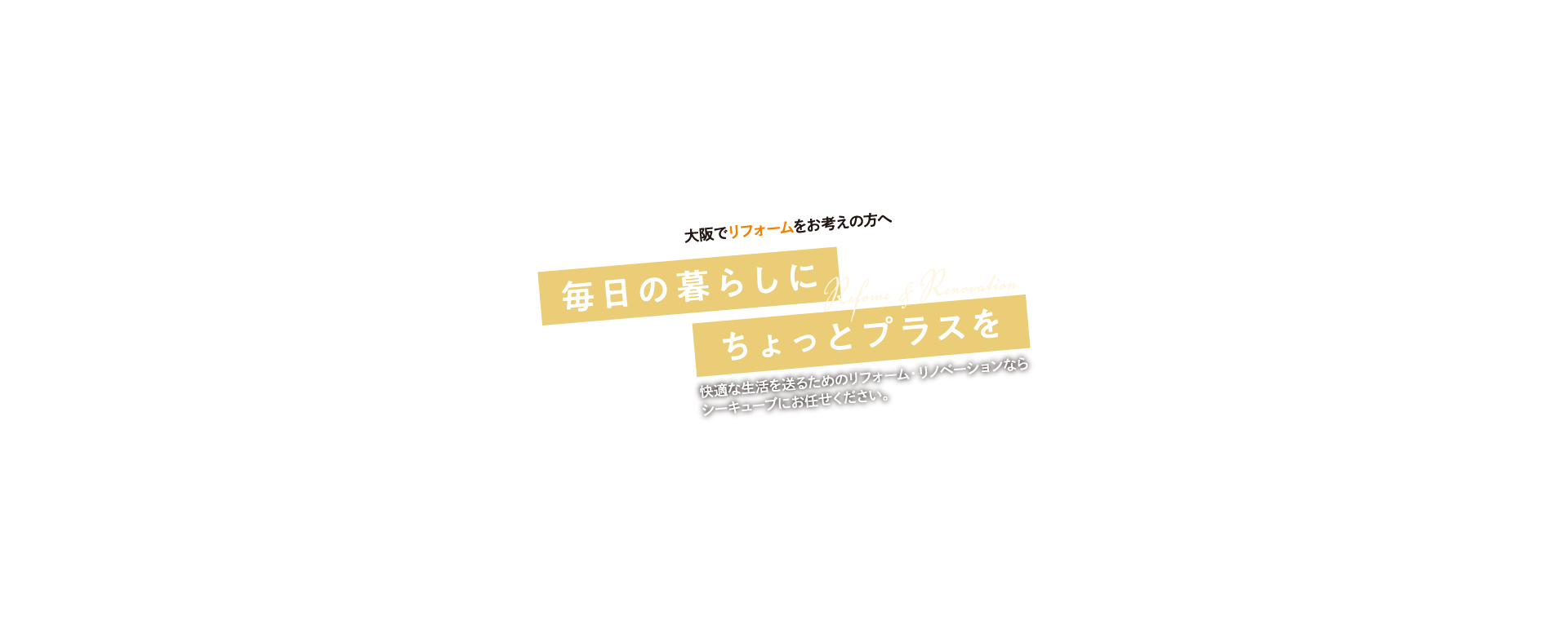 大阪でリフォームをお考えの方へ「毎日の暮らしにちょっとプラスを」快適な生活を送るためのリフォーム・リノベーションならシーキューブにお任せください。